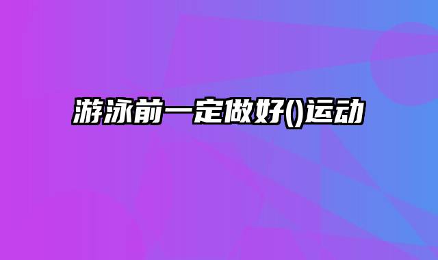 游泳前一定做好()运动