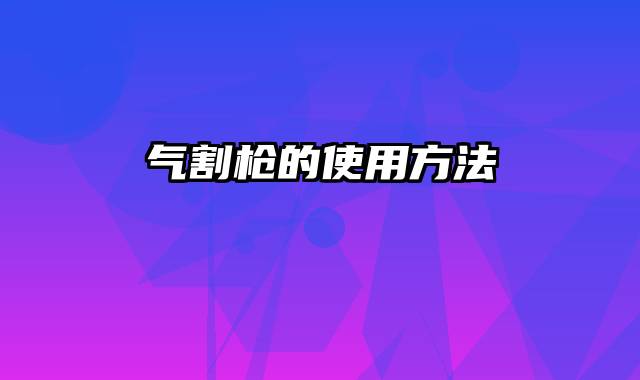 气割枪的使用方法