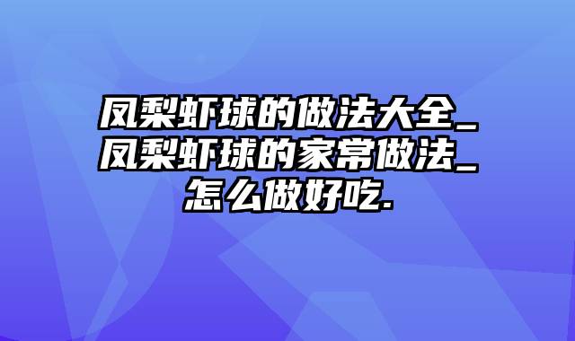 凤梨虾球的做法大全_凤梨虾球的家常做法_怎么做好吃.