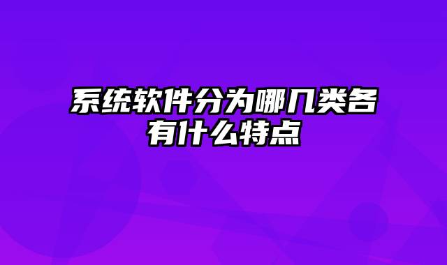 系统软件分为哪几类各有什么特点