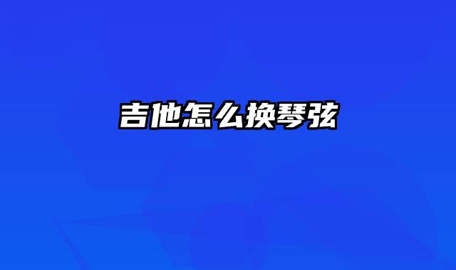 吉他怎么换琴弦