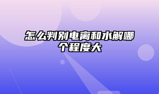 怎么判别电离和水解哪个程度大