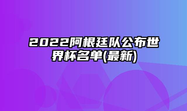 2022阿根廷队公布世界杯名单(最新)