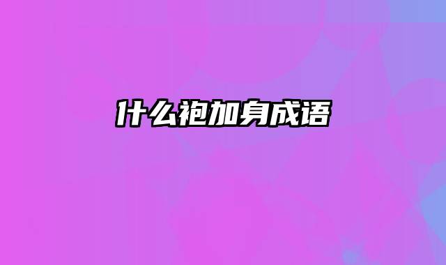 什么袍加身成语