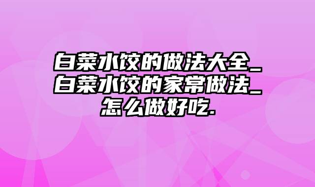 白菜水饺的做法大全_白菜水饺的家常做法_怎么做好吃.