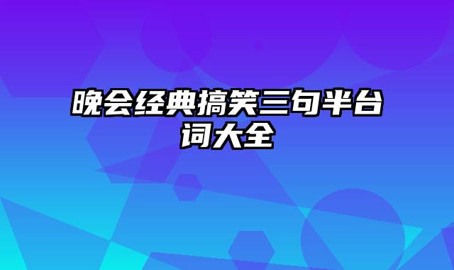 晚会经典搞笑三句半台词大全