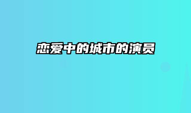 恋爱中的城市的演员