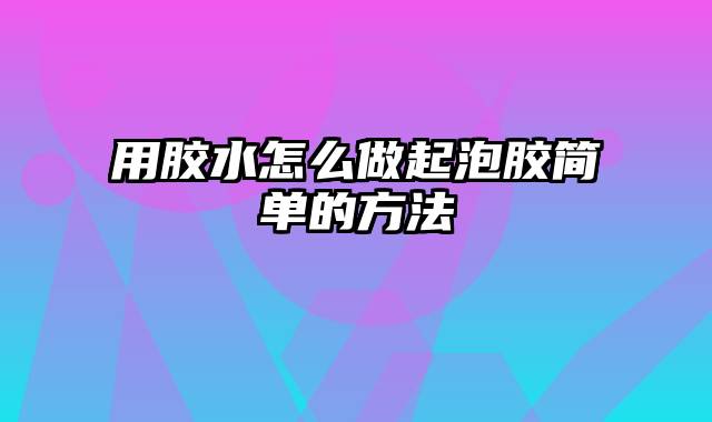 用胶水怎么做起泡胶简单的方法