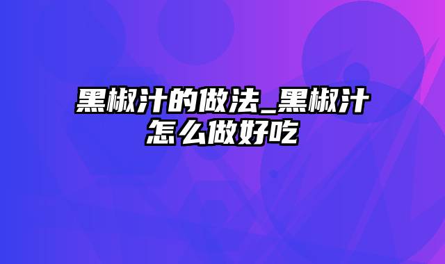 黑椒汁的做法_黑椒汁怎么做好吃