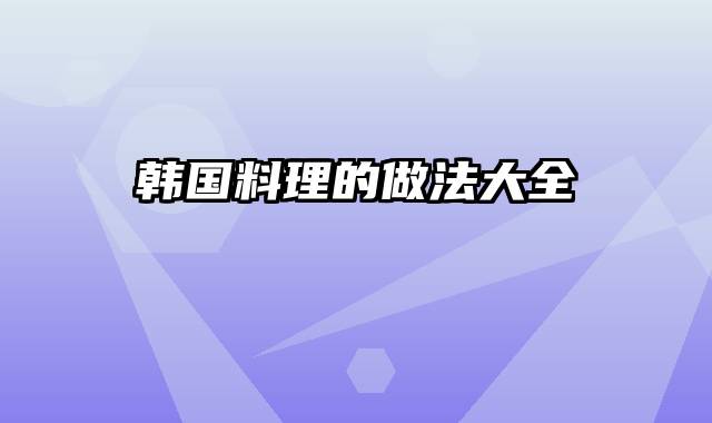 韩国料理的做法大全