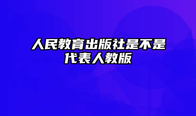 人民教育出版社是不是代表人教版