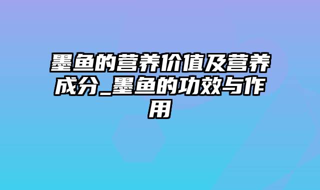 墨鱼的营养价值及营养成分_墨鱼的功效与作用