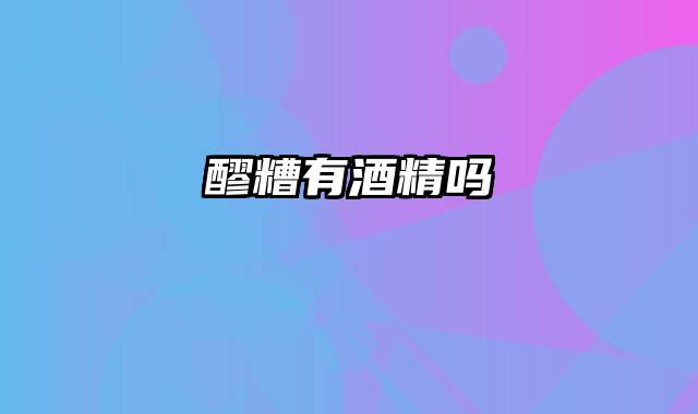 醪糟有酒精吗