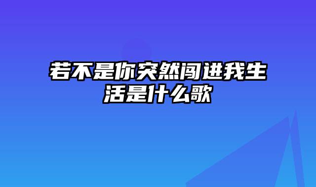 若不是你突然闯进我生活是什么歌