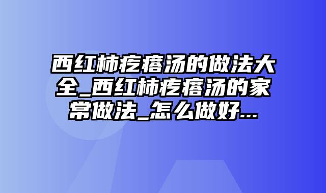 西红柿疙瘩汤的做法大全_西红柿疙瘩汤的家常做法_怎么做好...