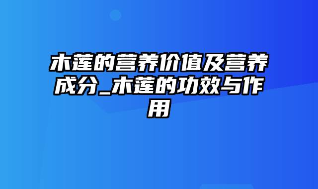 木莲的营养价值及营养成分_木莲的功效与作用