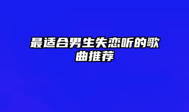 最适合男生失恋听的歌曲推荐