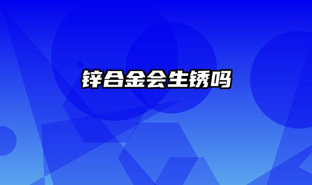 锌合金会生锈吗