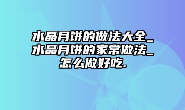 水晶月饼的做法大全_水晶月饼的家常做法_怎么做好吃.