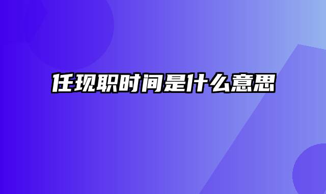 任现职时间是什么意思