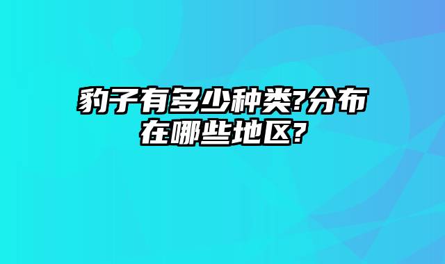 豹子有多少种类?分布在哪些地区?