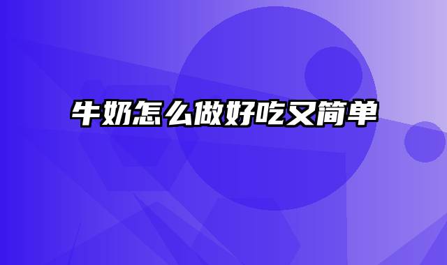 牛奶怎么做好吃又简单