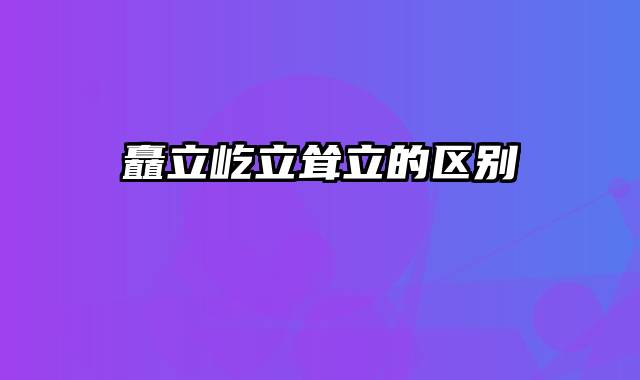 矗立屹立耸立的区别