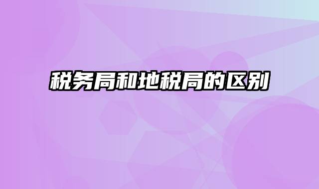 税务局和地税局的区别