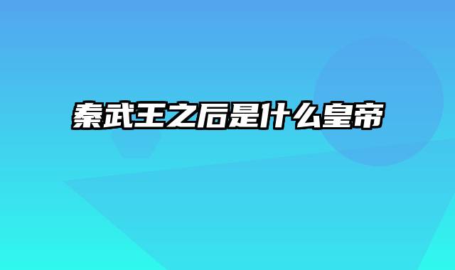 秦武王之后是什么皇帝