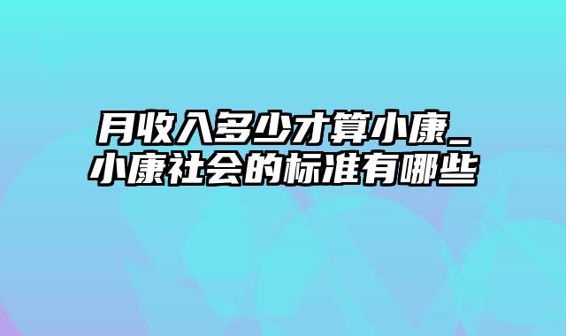 月收入多少才算小康_小康社会的标准有哪些