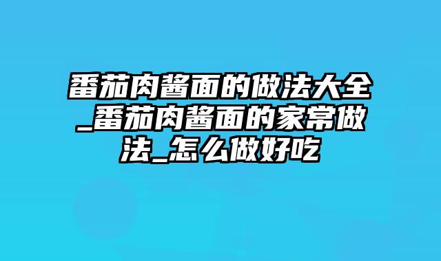 番茄肉酱面的做法大全_番茄肉酱面的家常做法_怎么做好吃