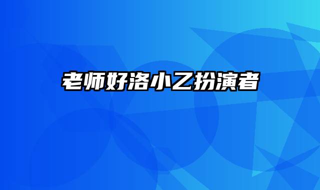 老师好洛小乙扮演者