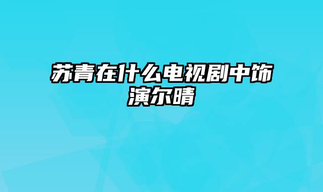 苏青在什么电视剧中饰演尔晴