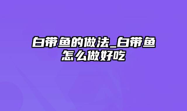 白带鱼的做法_白带鱼怎么做好吃