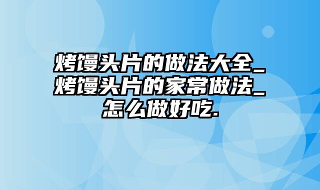 烤馒头片的做法大全_烤馒头片的家常做法_怎么做好吃.