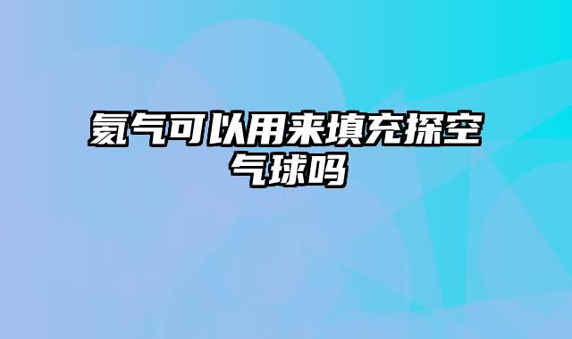 氦气可以用来填充探空气球吗