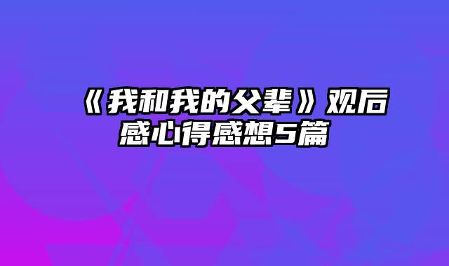 《我和我的父辈》观后感心得感想5篇