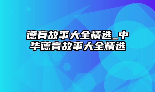 德育故事大全精选_中华德育故事大全精选