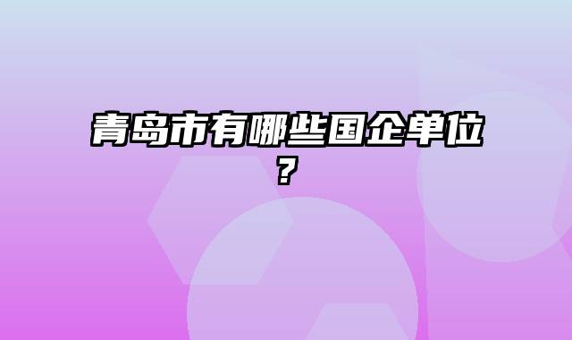 青岛市有哪些国企单位?