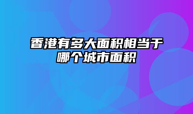 香港有多大面积相当于哪个城市面积