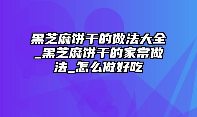 黑芝麻饼干的做法大全_黑芝麻饼干的家常做法_怎么做好吃