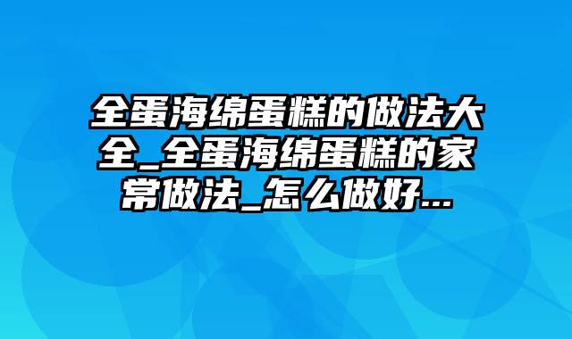 全蛋海绵蛋糕的做法大全_全蛋海绵蛋糕的家常做法_怎么做好...