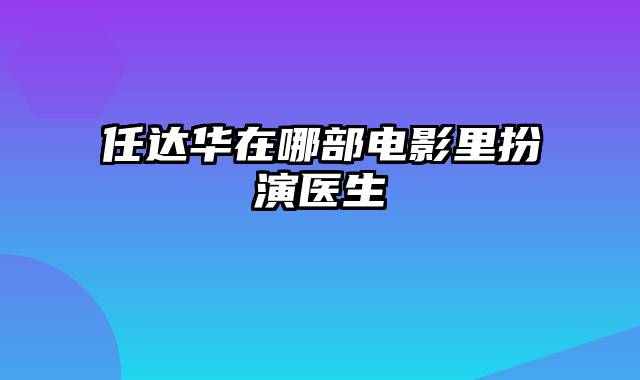 任达华在哪部电影里扮演医生