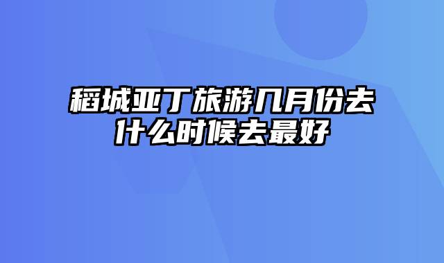 稻城亚丁旅游几月份去什么时候去最好