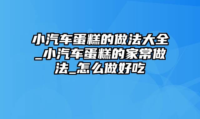 小汽车蛋糕的做法大全_小汽车蛋糕的家常做法_怎么做好吃