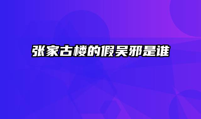 张家古楼的假吴邪是谁