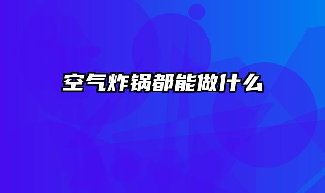 空气炸锅都能做什么