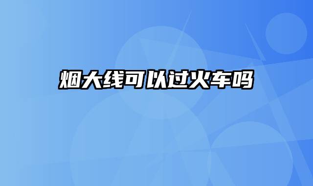 烟大线可以过火车吗