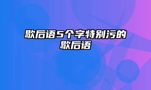 歇后语5个字特别污的歇后语