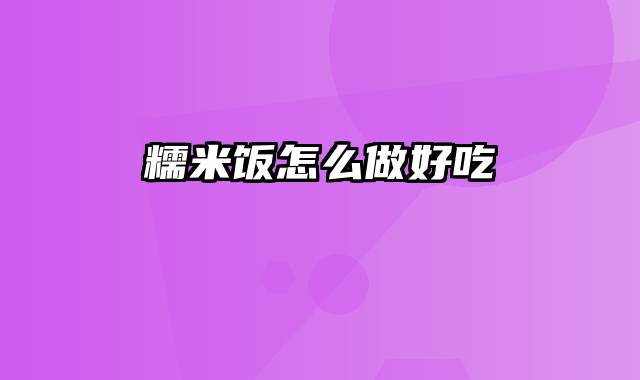 糯米饭怎么做好吃